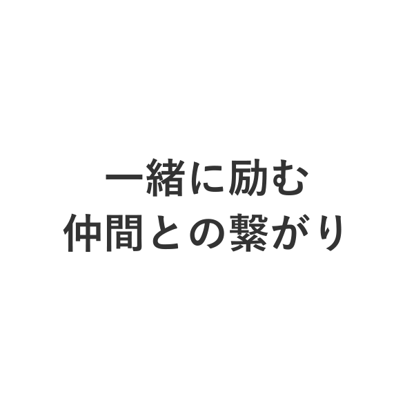 一緒に励む仲間との繋がり